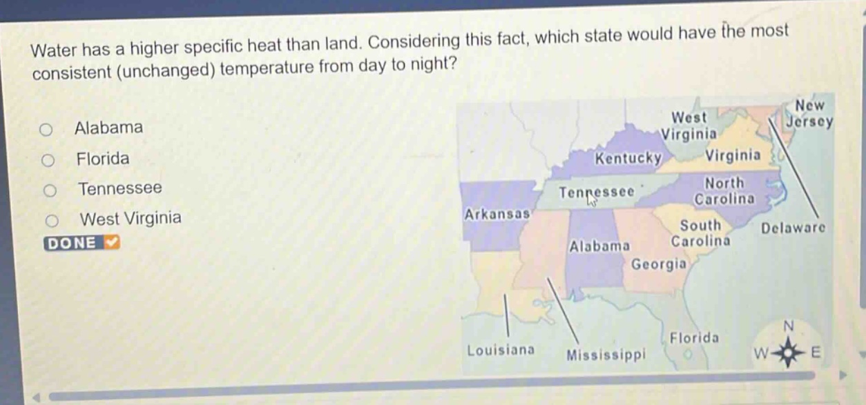 water has a higher specific heat than land. considering this fact, which state would have the most consistent (unchanged) temperature from day to night?\nalabama\nflorida\ntennessee\nwest virginia