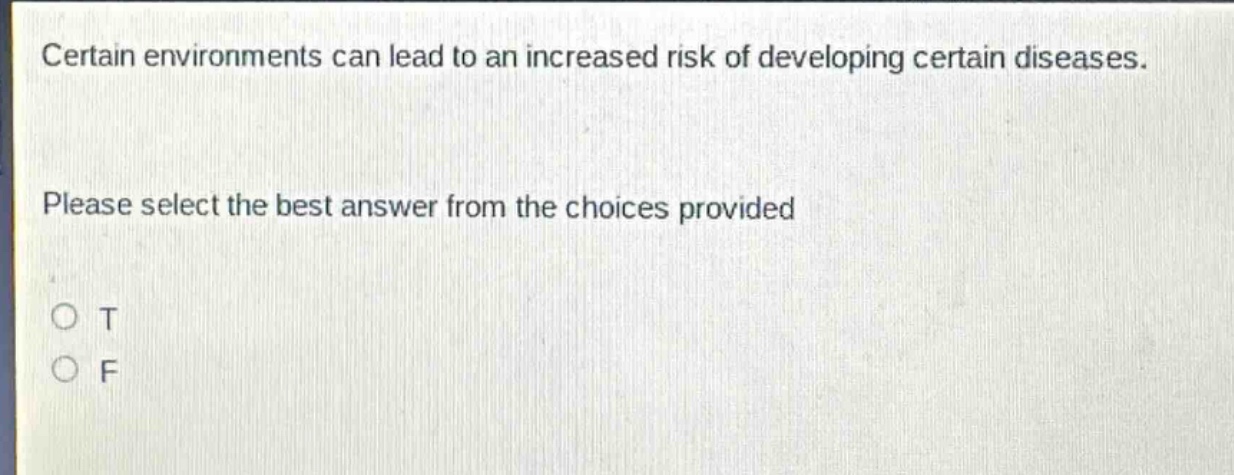 certain environments can lead to an increased risk of developing certain diseases. please select the best answer from the choices provided\no t\no f