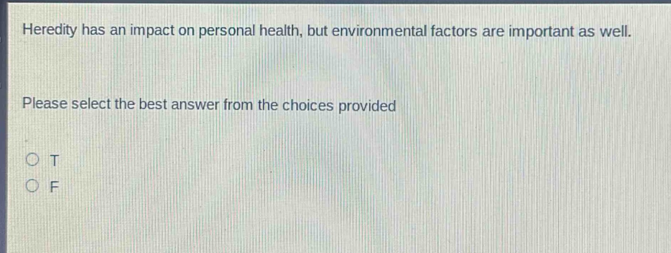 heredity has an impact on personal health, but environmental factors are important as well. please select the best answer from the choices provided\no t\no f