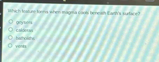 which feature forms when magma cools beneath earth’s surface?\ngeysers\ncalderas\nbatholiths\nvents