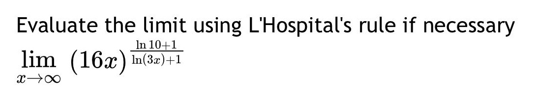 evaluate the limit using lhospitals rule if necessary\n\\(\\lim_{x\\to\\infty}(16x)^{\\frac{\\ln 10 + 1}{\\ln(3x)+1}}\\)