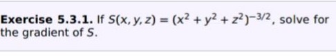 exercise 5.3.1. if $s(x,y,z)=(x^{2}+y^{2}+z^{2})^{-3/2}$, solve for the gradient of $s$.