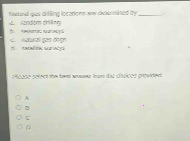 natural gas drilling locations are determined by ________. a. random drilling b. seismic surveys c. natural gas dogs d. satellite surveys please select the best answer from the choices provided.