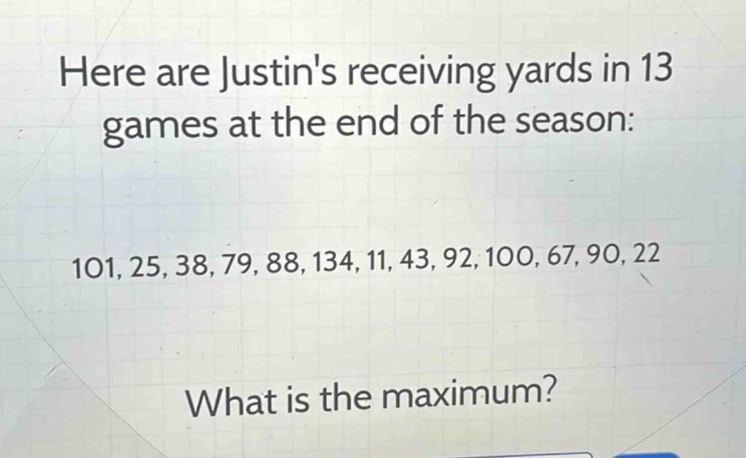 here are justins receiving yards in 13 games at the end of the season: 101, 25, 38, 79, 88, 134, 11, 43, 92, 100, 67, 90, 22 what is the maximum?