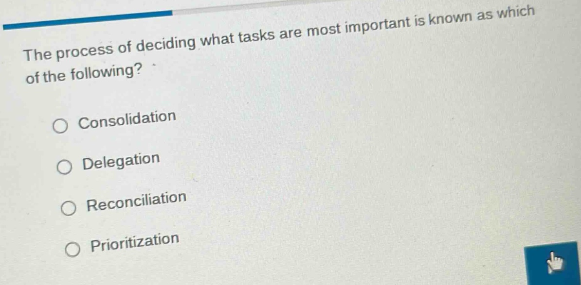 the process of deciding what tasks are most important is known as which of the following?\n○ consolidation\n○ delegation\n○ reconciliation\n○ prioritization