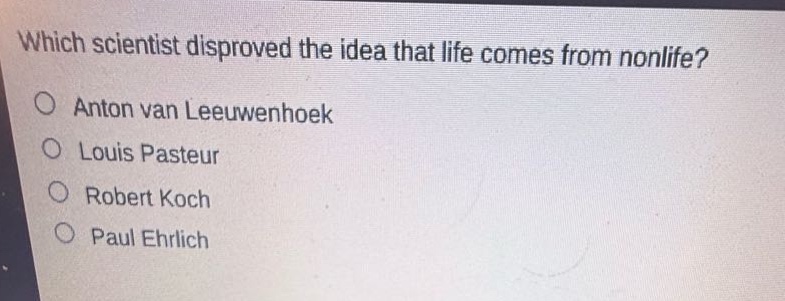 which scientist disproved the idea that life comes from nonlife?\no anton van leeuwenhoek\no louis pasteur\no robert koch\no paul ehrlich