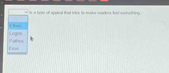 is a type of appeal that tries to make readers feel something.\nethos\nlogos\npathos\neros