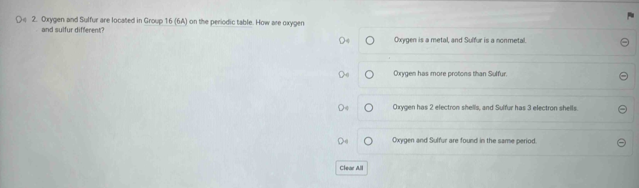 2. oxygen and sulfur are located in group 16 (6a) on the periodic table. how are oxygen and sulfur different? oxygen is a metal, and sulfur is a nonmetal. oxygen has more protons than sulfur. oxygen has 2 electron shells, and sulfur has 3 electron shells. oxygen and sulfur are found in the same period. clear all