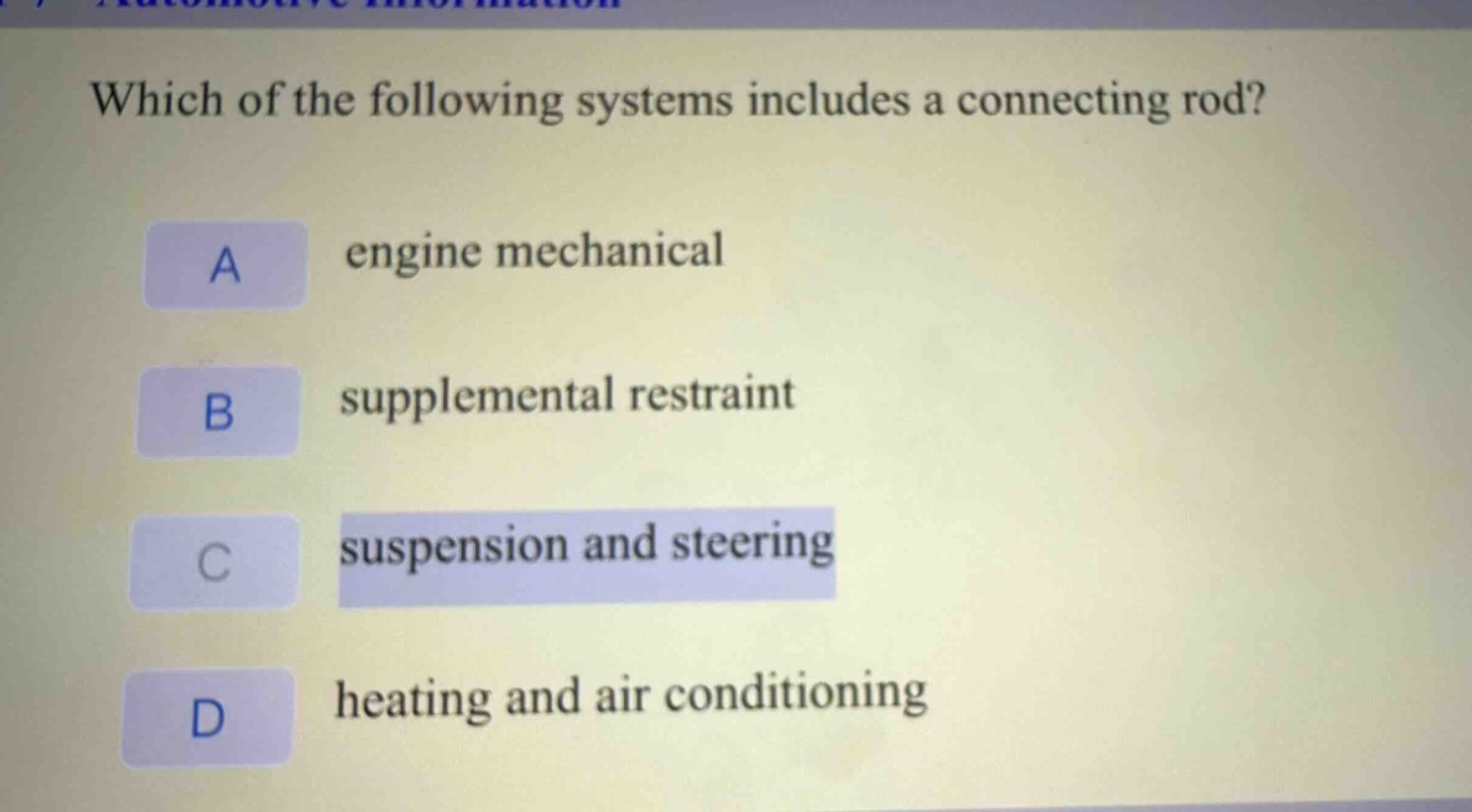 which of the following systems includes a connecting rod?\na engine mechanical\nb supplemental restraint\nc suspension and steering\nd heating and air conditioning