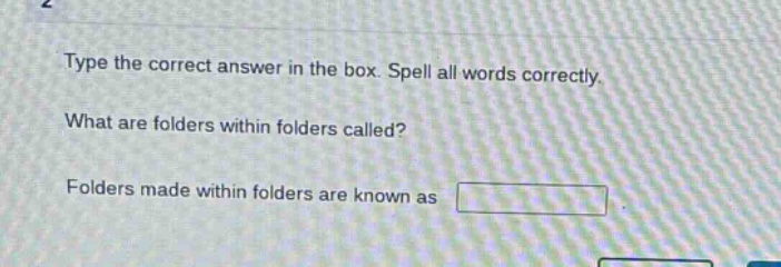 type the correct answer in the box. spell all words correctly. what are folders within folders called? folders made within folders are known as