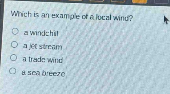 which is an example of a local wind?\no a windchill\no a jet stream\no a trade wind\no a sea breeze