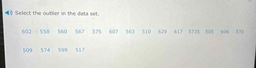 select the outlier in the data set.\n602 558 560 567 575 607 563 510 629 617 5735 505 606 570\n509 574 599 517