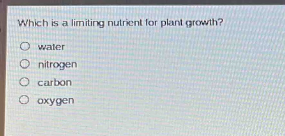 which is a limiting nutrient for plant growth?\no water\no nitrogen\no carbon\no oxygen