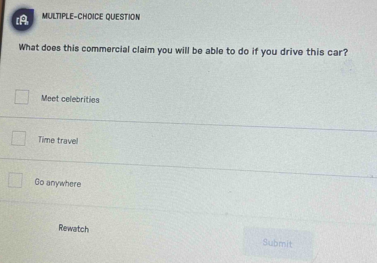 multiple - choice question\nwhat does this commercial claim you will be able to do if you drive this car?\nmeet celebrities\ntime travel\ngo anywhere\nrewatch\nsubmit