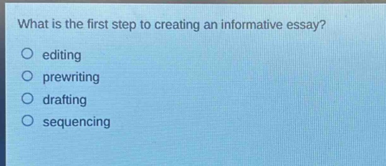 what is the first step to creating an informative essay?\no editing\no prewriting\no drafting\no sequencing
