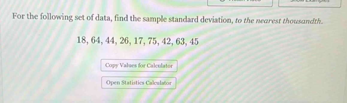 for the following set of data, find the sample standard deviation, to the nearest thousandth. 18, 64, 44, 26, 17, 75, 42, 63, 45