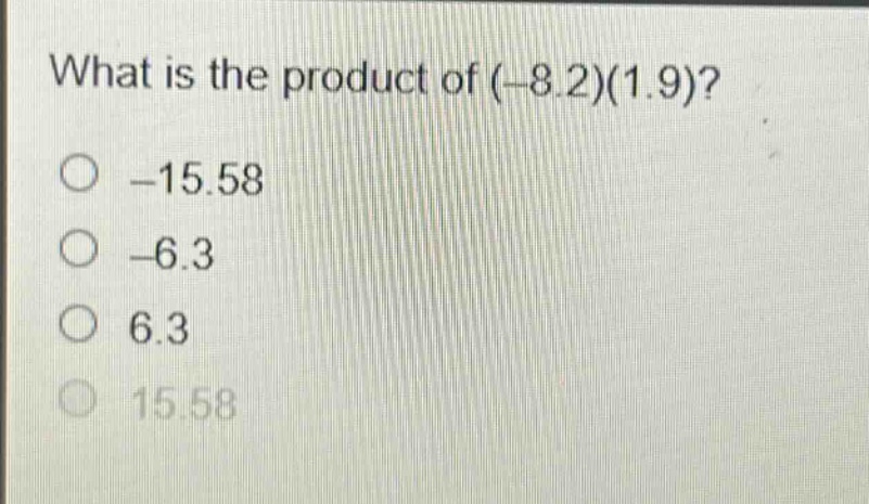 what is the product of (-8.2)(1.9)?\n-15.58\n-6.3\n6.3\n15.58