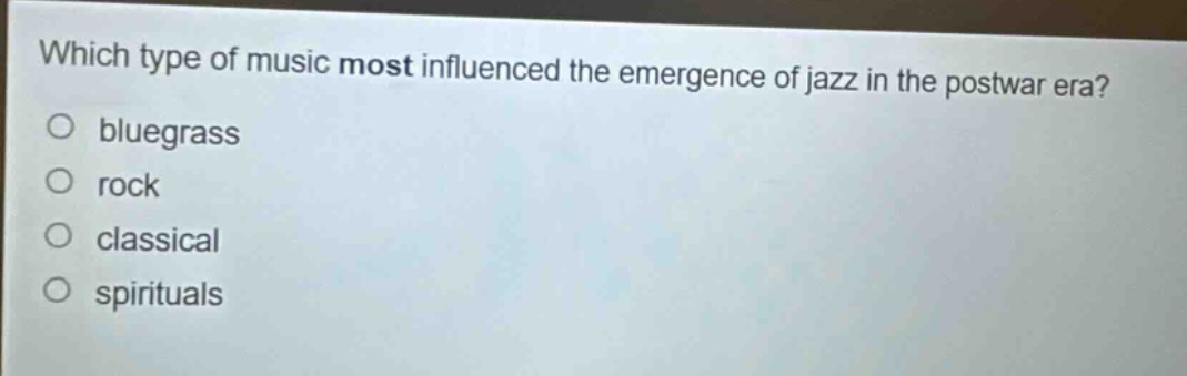 which type of music most influenced the emergence of jazz in the postwar era?\no bluegrass\no rock\no classical\no spirituals
