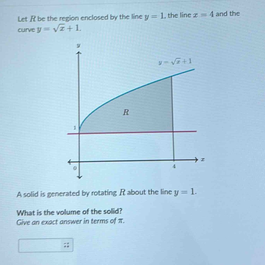 let $r$ be the region enclosed by the line $y = 1$, the line $x = 4$ and the curve $y=sqrt{x}+1$. a solid is generated by rotating $r$ about the line $y = 1$. what is the volume of the solid? give an exact answer in terms of $pi$.