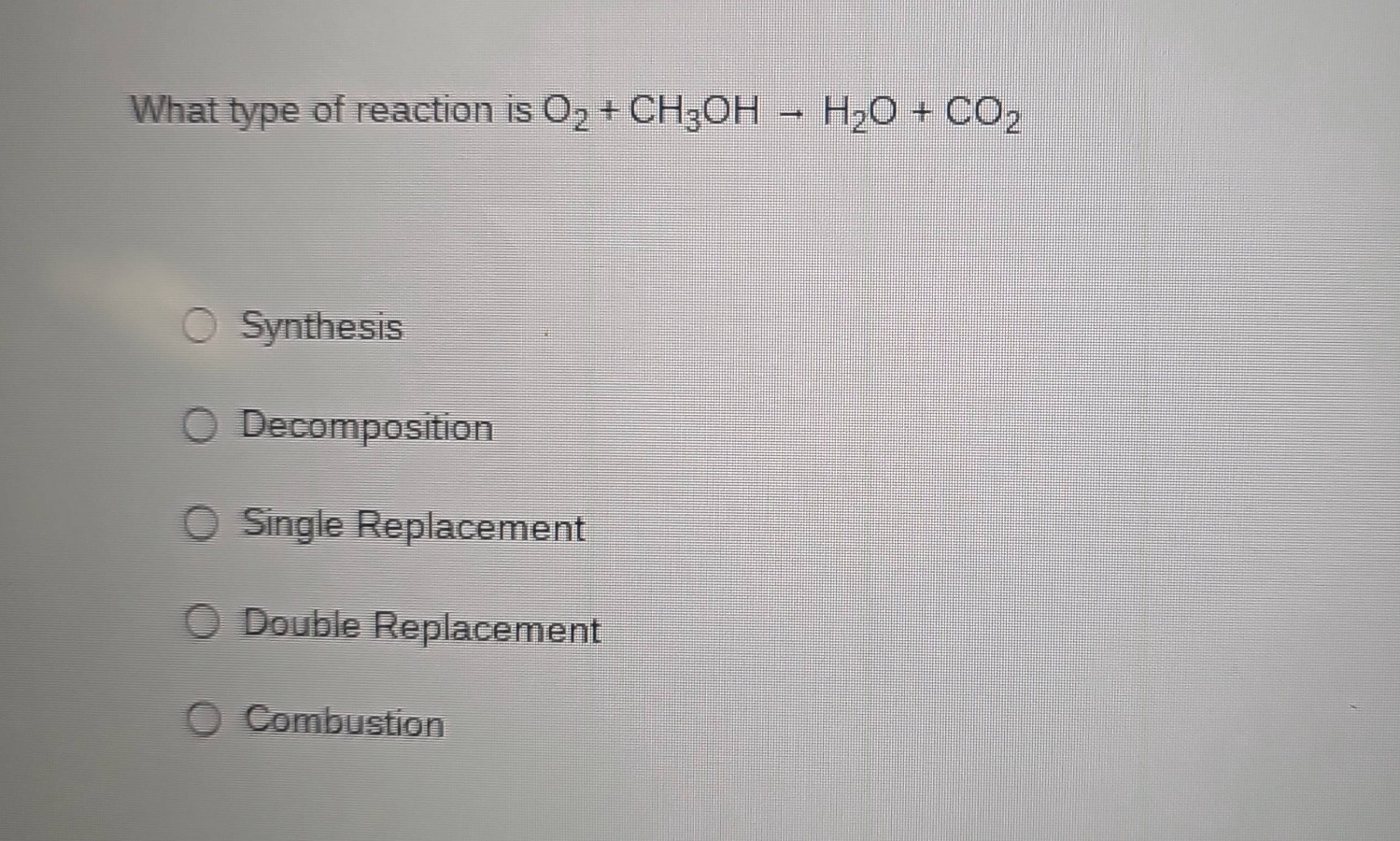 what type of reaction is o₂ + ch₃oh → h₂o + co₂\n\nsynthesis\n\ndecomposition\n\nsingle replacement\n\ndouble replacement\n\ncombustion