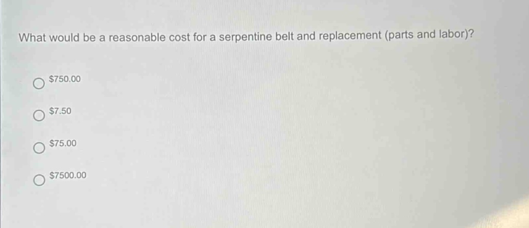 what would be a reasonable cost for a serpentine belt and replacement (parts and labor)?\n$750.00\n$7.50\n$75.00\n$7500.00