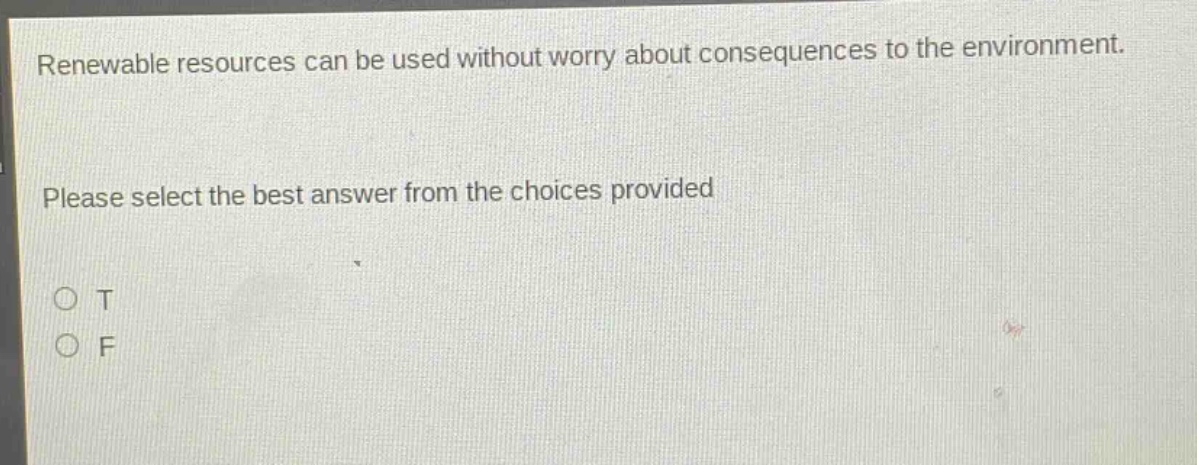 renewable resources can be used without worry about consequences to the environment. please select the best answer from the choices provided\no t\no f