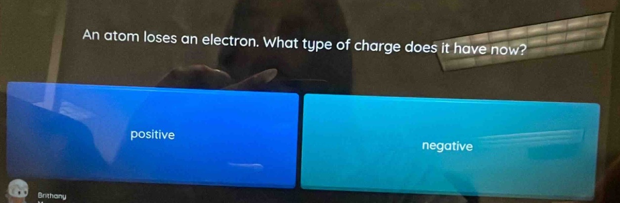 an atom loses an electron. what type of charge does it have now? positive negative