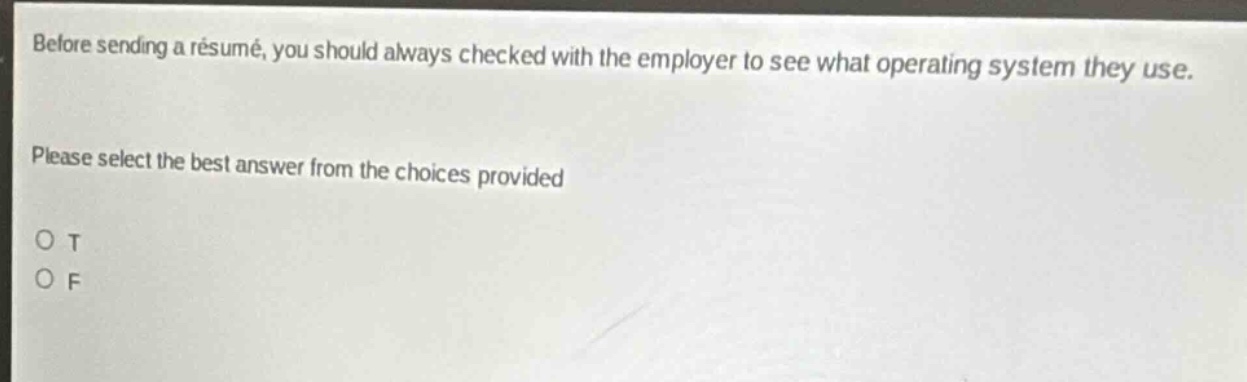 before sending a résumé, you should always checked with the employer to see what operating system they use. please select the best answer from the choices provided. o t o f