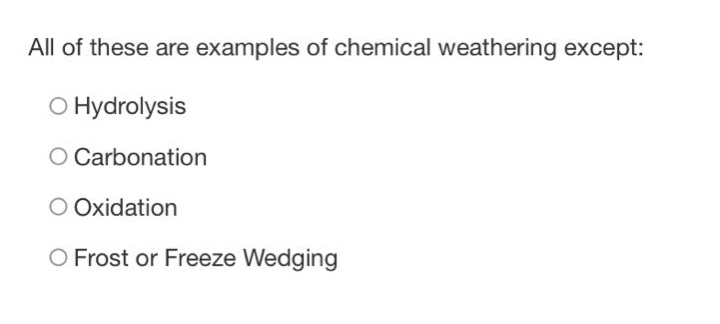 all of these are examples of chemical weathering except:\n○ hydrolysis\n○ carbonation\n○ oxidation\n○ frost or freeze wedging
