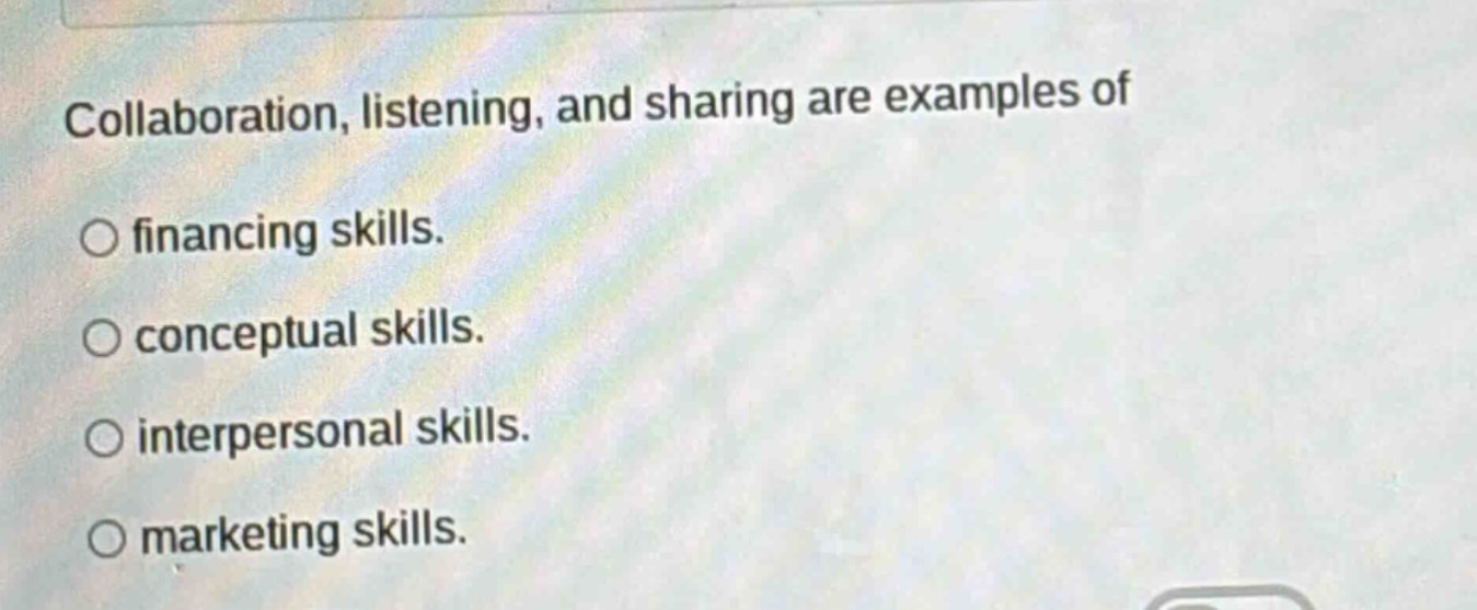 collaboration, listening, and sharing are examples of\n○ financing skills.\n○ conceptual skills.\n○ interpersonal skills.\n○ marketing skills.