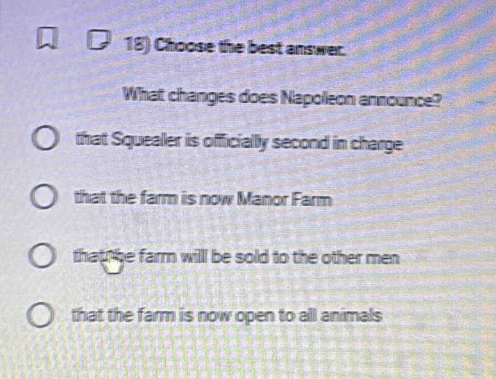 18) choose the best answer. what changes does napoleon announce? that squealer is officially second in charge that the farm is now manor farm that the farm will be sold to the other men that the farm is now open to all animals