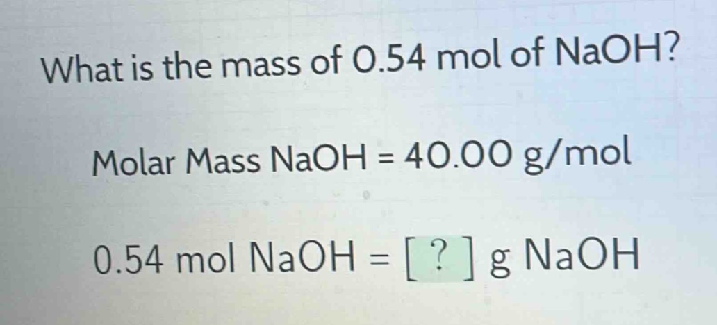what is the mass of 0.54 mol of naoh?\nmolar mass naoh = 40.00 g/mol\n0.54 mol naoh = ? g naoh