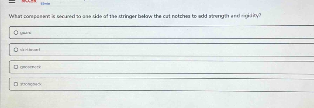 what component is secured to one side of the stringer below the cut notches to add strength and rigidity?\nguard\nskirtboard\ngooseneck\nstrongback