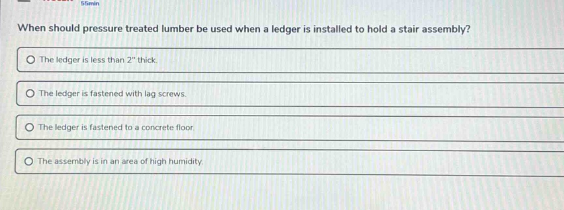 when should pressure treated lumber be used when a ledger is installed to hold a stair assembly?\nthe ledger is less than 2\ thick.\nthe ledger is fastened with lag screws.\nthe ledger is fastened to a concrete floor.\nthe assembly is in an area of high humidity.