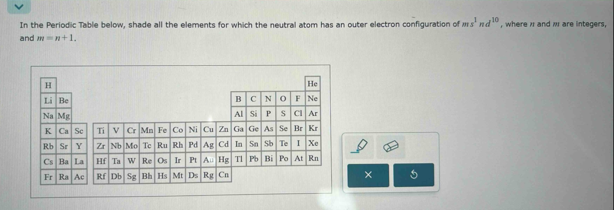 in the periodic table below, shade all the elements for which the neutral atom has an outer electron configuration of $ms^{1}nd^{10}$, where $n$ and $m$ are integers, and $m = n + 1$.