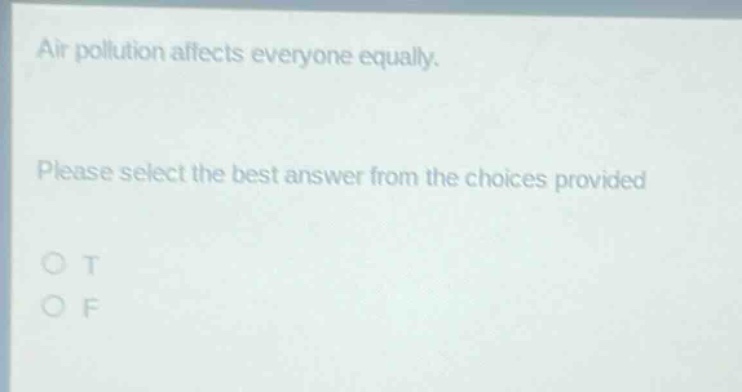 air pollution affects everyone equally. please select the best answer from the choices provided. o t o f