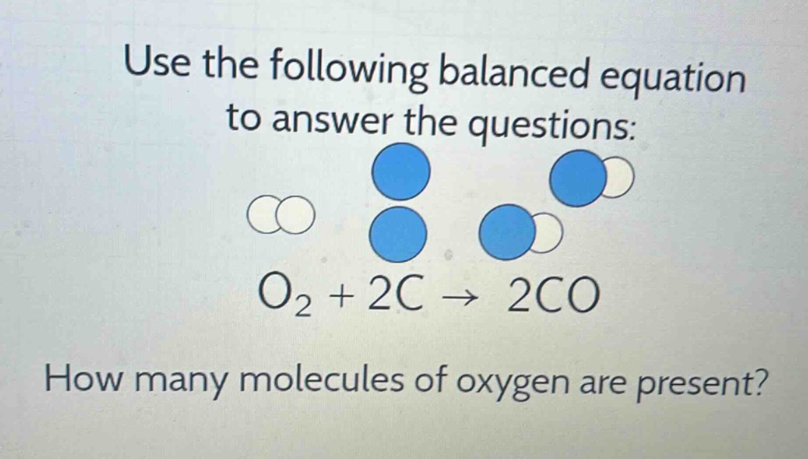 use the following balanced equation to answer the questions: o₂ + 2c → 2co\nhow many molecules of oxygen are present?