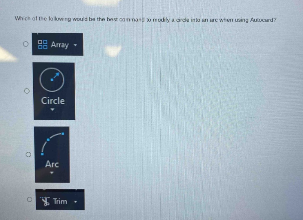which of the following would be the best command to modify a circle into an arc when using autocard?\narray\ncircle\narc\ntrim