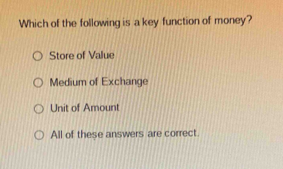 which of the following is a key function of money?\n○ store of value\n○ medium of exchange\n○ unit of amount\n○ all of these answers are correct.