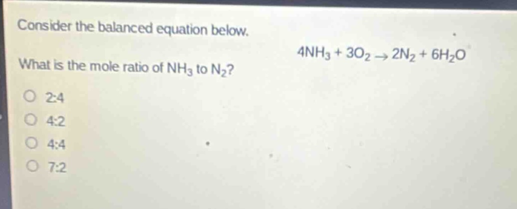 consider the balanced equation below. what is the mole ratio of nh₃ to n₂? 4nh₃ + 3o₂ → 2n₂ + 6h₂o\n2:4\n4:2\n4:4\n7:2