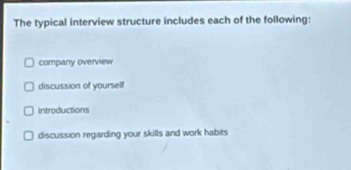 the typical interview structure includes each of the following: company overview discussion of yourself introductions discussion regarding your skills and work habits