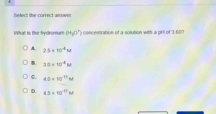 select the correct answer.\nwhat is the hydronium (h₃o⁺) concentration of a solution with a ph of 3.60?\na. 2.5×10⁻⁴ m\nb. 3.0×10⁻⁴ m\nc. 4.0×10⁻¹¹ m\nd. 4.5×10⁻¹¹ m