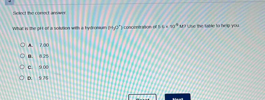 select the correct answer. what is the ph of a solution with a hydronium (h₃o⁺) concentration of 5.6×10⁻⁹ m? use the table to help you. a. 7.00 b. 8.25 c. 9.00 d. 9.76