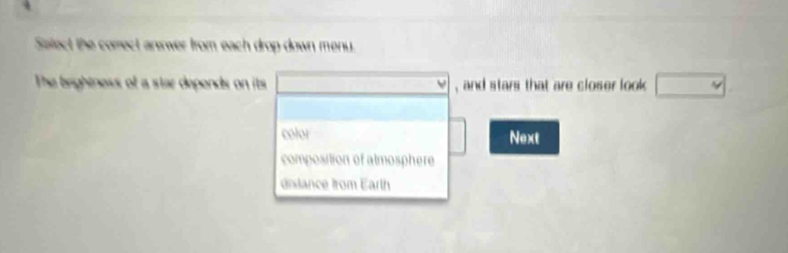 select the correct answer from each drop - down menu. the brightness of a star depends on its, and stars that are closer look.