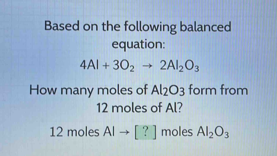 based on the following balanced equation: 4al + 3o₂ → 2al₂o₃ how many moles of al₂o₃ form from 12 moles of al? 12 moles al → ? moles al₂o₃