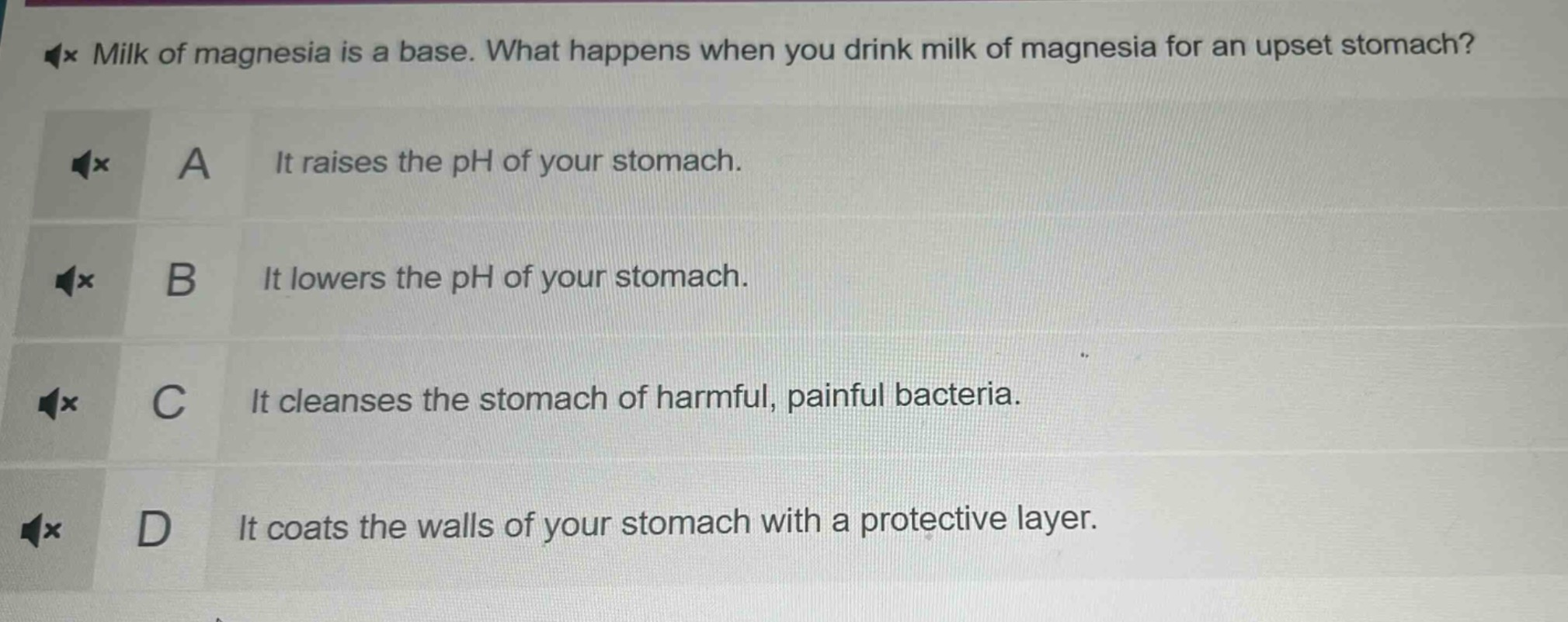 milk of magnesia is a base. what happens when you drink milk of magnesia for an upset stomach? a it raises the ph of your stomach. b it lowers the ph of your stomach. c it cleanses the stomach of harmful, painful bacteria. d it coats the walls of your stomach with a protective layer.