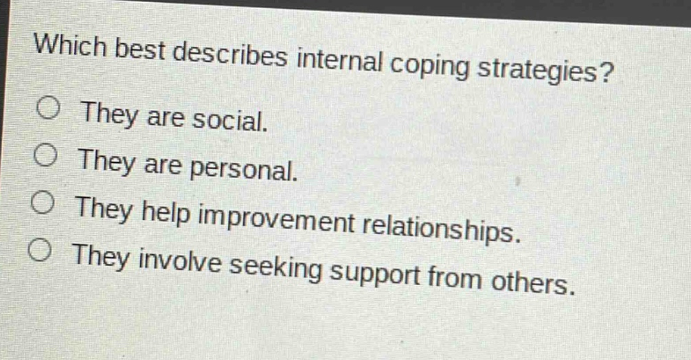 which best describes internal coping strategies?\nthey are social.\nthey are personal.\nthey help improvement relationships.\nthey involve seeking support from others.