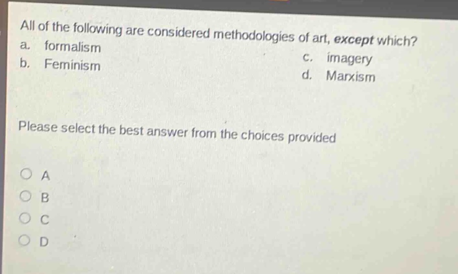 all of the following are considered methodologies of art, except which? a. formalism b. feminism c. imagery d. marxism please select the best answer from the choices provided