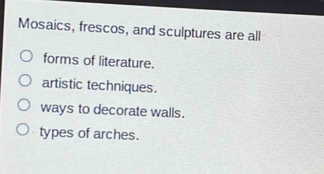 mosaics, frescos, and sculptures are all\nforms of literature.\nartistic techniques.\nways to decorate walls.\ntypes of arches.