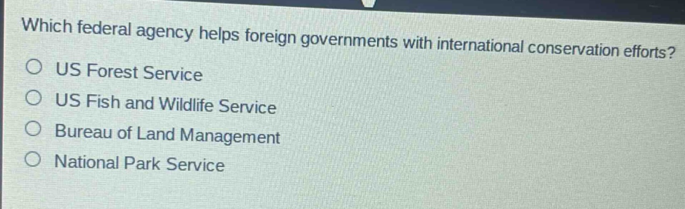 which federal agency helps foreign governments with international conservation efforts?\n○ us forest service\n○ us fish and wildlife service\n○ bureau of land management\n○ national park service